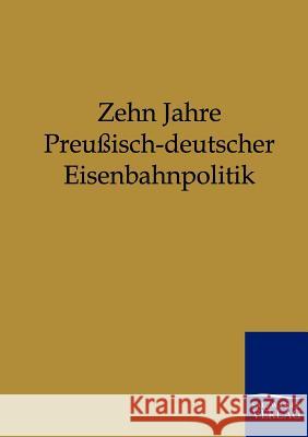 Zehn Jahre Preußisch-deutscher Eisenbahnpolitik  9783864440120 Salzwasser-Verlag