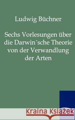 Sechs Vorlesungen über die Darwin'sche Theorie von der Verwandlung der Arten Büchner, Ludwig 9783864440519