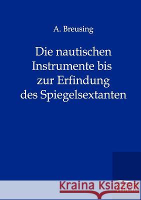 Die nautischen Instrumente bis zur Erfindung des Spiegelsextanten Arthur Breusing 9783864440793 Salzwasser-Verlag Gmbh