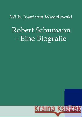Robert Schumann - Eine Biografie Wasielewski, Wilhelm J. von 9783864440939 Salzwasser-Verlag