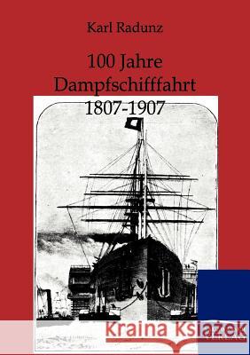 100 Jahre Dampfschifffahrt 1807-1907 Radunz, Karl 9783864444074 Salzwasser-Verlag