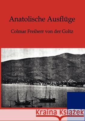 Anatolische Ausflüge Von Der Goltz, Colmar Freiherr 9783864444494 Salzwasser-Verlag