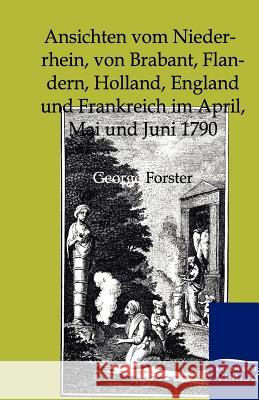 Ansichten Vom Niederrhein, Von Brabant, Flandern, Holland, England Und Frankreich Im April, Mai Und Juni 1790 Forster, Georg 9783864444852