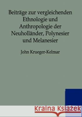 Beiträge zur vergleichenden Ethnologie und Anthropologie der Neuholländer, Polynesier und Melanesier Krueger-Kelmar, John 9783864445002