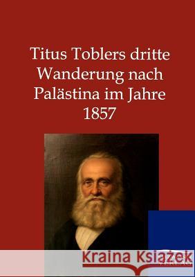 Titus Toblers dritte Wanderung nach Palästina im Jahre 1857 Ohne Autor 9783864446726 Salzwasser-Verlag