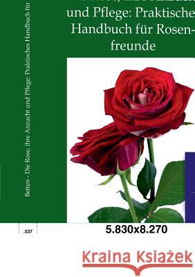 Die Rose, ihre Anzucht und Pflege: Praktisches Handbuch für Rosenfreunde Betten, Robert 9783864447068