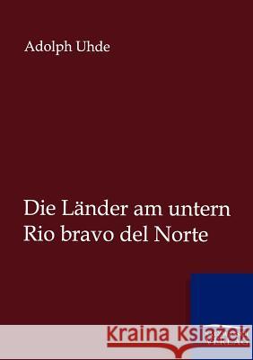 Die Länder am untern Rio bravo del Norte Uhde, Adolph 9783864447341 Salzwasser-Verlag