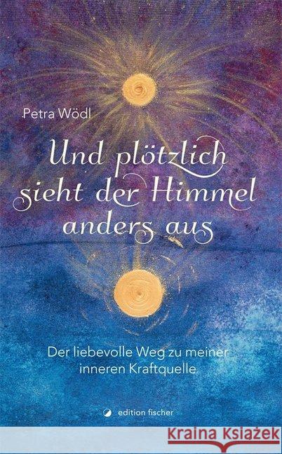 Und plötzlich sieht der Himmel anders aus : Der liebevolle Weg zu meiner inneren Kraftquelle Wödl, Petra 9783864551758 Edition Fischer, Frankfurt