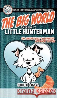 The Big World According to Little Hunterman: Fun and Seriously Cool Doggy Wisdom for Dog Lovers Hunter Lassal, Lassal 9783864690778 Legendarymedia
