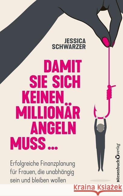 Damit sie sich keinen Millionär angeln muss... : Erfolgreiche Finanzplanung für Frauem, die unabhängig sein und bleiben wollen Schwarzer, Jessica 9783864706363 Börsenbuchverlag