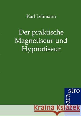 Der Praktische Magnetiseur Und Hypnotiseur Lehmann, Karl 9783864711145 Sarastro