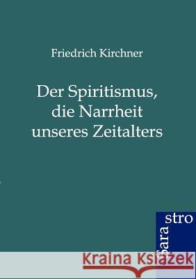 Der Spritismus, Die Narrheit Unseres Zeitalters Kirchner, Friedrich 9783864711213