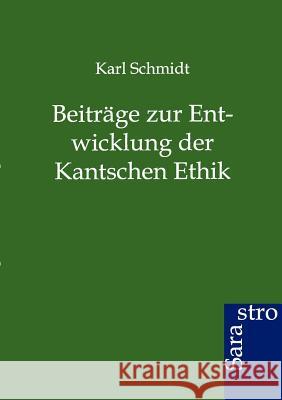 Beiträge zur Entwicklung der Kantschen Ethik Schmidt, Karl 9783864711763
