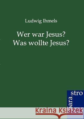 Wer war Jesus? Was wollte Jesus? Ihmels, Ludwig 9783864711787 Sarastro