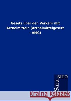 Gesetz über den Verkehr mit Arzneimitteln (Arzneimittelgesetz - AMG) Sarastro Gmbh 9783864717246