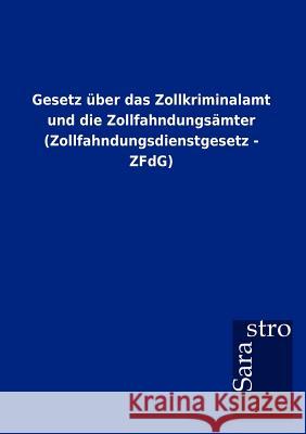 Gesetz über das Zollkriminalamt und die Zollfahndungsämter (Zollfahndungsdienstgesetz - ZFdG) Sarastro Gmbh 9783864717345 Sarastro Gmbh