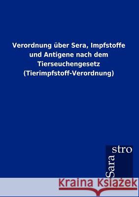 Verordnung über Sera, Impfstoffe und Antigene nach dem Tierseuchengesetz (Tierimpfstoff-Verordnung) Sarastro Gmbh 9783864717765 Sarastro Gmbh