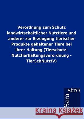 Verordnung zum Schutz landwirtschaftlicher Nutztiere und anderer zur Erzeugung tierischer Produkte gehaltener Tiere bei ihrer Haltung (Tierschutz- Nut Sarastro Gmbh 9783864717789 Sarastro Gmbh