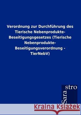 Verordnung zur Durchführung des Tierische Nebenprodukte- Beseitigungsgesetzes (Tierische Nebenprodukte- Beseitigungsverordnung - TierNebV) Sarastro Gmbh 9783864717802 Sarastro Gmbh