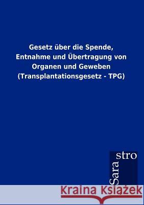 Gesetz über die Spende, Entnahme und Übertragung von Organen und Geweben (Transplantationsgesetz - TPG) Sarastro Gmbh 9783864717833 Sarastro Gmbh