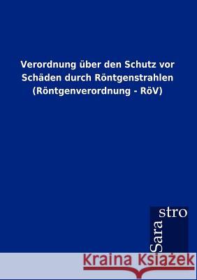 Verordnung über den Schutz vor Schäden durch Röntgenstrahlen (Röntgenverordnung - RöV) Sarastro Gmbh 9783864717888 Sarastro Gmbh
