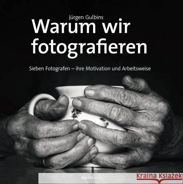 Warum wir fotografieren : Sieben Fotografen - ihre Motivation und Arbeitsweise Gulbins, Jürgen 9783864906589