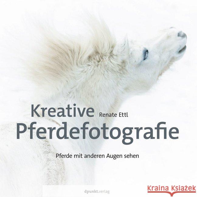 Kreative Pferdefotografie : Pferde mit anderen Augen sehen Ettl, Renate 9783864906701 dpunkt