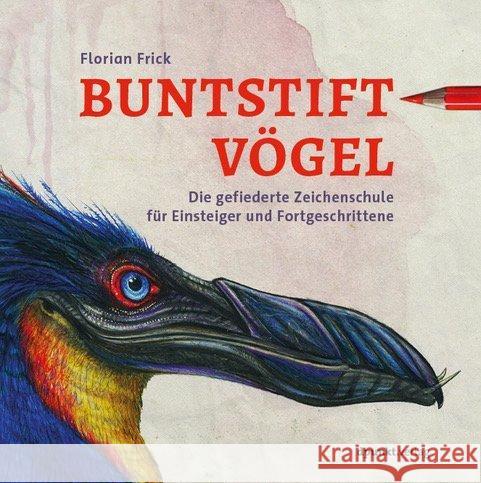 Buntstiftvögel : Die gefiederte Zeichenschule für Einsteiger und Fortgeschrittene Frick, Florian 9783864906947
