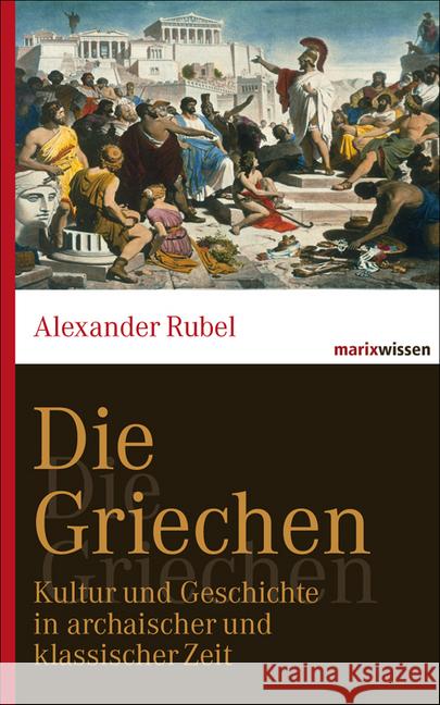 Die Griechen : Kultur und Geschichte in archaischer und klassischer Zeit Rubel, Alexander 9783865399649 marixverlag