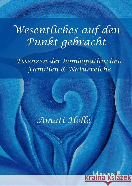 Wesentliches auf den Punkt gebracht : Essenzen der homöopathische Familien & Naturreiche Holle, Amati 9783865418579