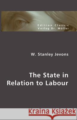 The State in Relation to Labour William Stanley Jevons 9783865508126 VDM Verlag Dr. Mueller E.K.