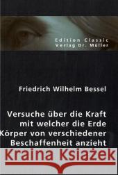 Versuche über die Kraft mit welcher die Erde Körper von verschiedener Beschaffenheit anzieht Bessel, Friedrich W.   9783865509338 VDM Verlag Dr. Müller