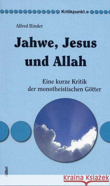 Jahwe, Jesus und Allah : Eine kurze Kritik der monotheistischen Götter Binder, Alfred 9783865691217 Alibri
