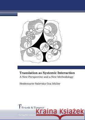 Translation as Systemic Interaction. A New Perspective and a New Methodology Heidemarie Salevsky, Ina Muller 9783865961501 Frank & Timme GmbH