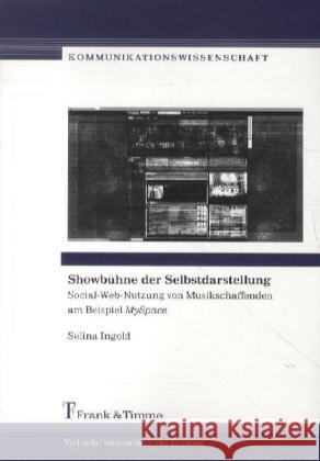 Showbühne der Selbstdarstellung : Social-Web-Nutzung von Musikschaffenden am Beispiel MySpace Ingold, Selina 9783865964557