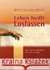 Leben heißt Loslassen : Alles, was wir festhalten, hält auch uns fest Abend, Matt G.   9783866160248 Via Nova