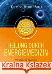 Heilung durch Energiemedizin : Verborgene Konflikte erkennen und heilen Banis, Reimar 9783866162150