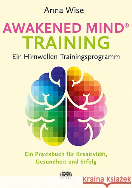 Awakened Mind ® Training - Ein Hirnwellen-Trainingsprogramm : Ein Praxisbuch für Kreativität, Gesundheit und Erfolg Wise, Anna 9783866163973 Via Nova