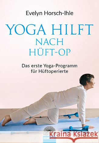 Yoga hilft nach Hüft-OP : Das erste Yoga-Programm für Hüftoperierte Horsch-Ihle, Evelyn 9783866164055