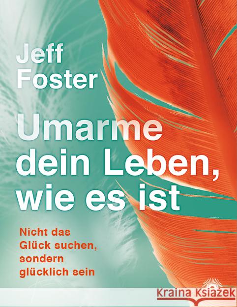 Umarme dein Leben, wie es ist : Nicht das Glück suchen, sondern glücklich sein Foster, Jeff 9783866164215