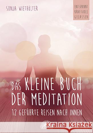 Das kleine Buch der Meditation : 12 geführte Reisen nach innen. Entspannt - kraftvoll - gelassen Wiethölter, Sonja 9783866164574 Via Nova