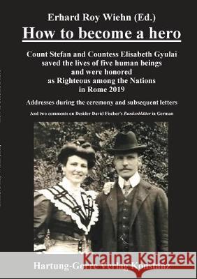 How to become a hero: Count Stefan and Countess Elisabeth Gyulai saved the lives of five human beings and were honored as Righteous among the Nations in Rome 2019 Erhard Roy Wiehn 9783866286573 Hartung & Gorre