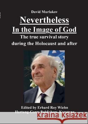 Nevertheless - In the Image of God: The true survival story during the Holocaust and after David Murlakov Erhard Roy Wiehn  9783866287891 Hartung & Gorre