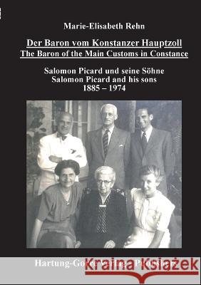 Der Baron vom Konstanzer Hauptzoll - The Baron of the Main Customs in Constance: Salomon Picard und seine Soehne - Salomon Picard and his sons 1885 - 1974 Marie-Elisabeth Rehn Erhard Roy Wiehn  9783866287945