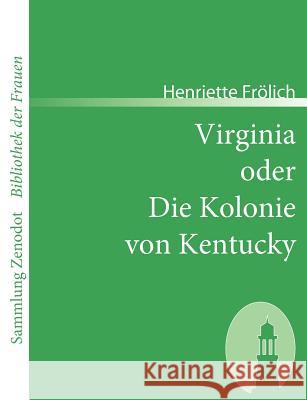 Virginia oder Die Kolonie von Kentucky: Mehr Wahrheit als Dichtung Frölich, Henriette 9783866401761