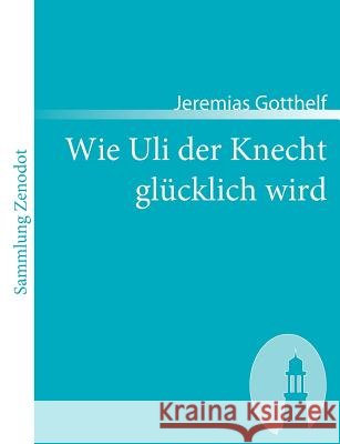 Wie Uli der Knecht glücklich wird: Eine Gabe für Dienstboten und Meisterleute Gotthelf, Jeremias 9783866402997 Contumax Gmbh & Co. Kg