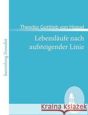 Lebensläufe nach aufsteigender Linie: nebst Beilagen A, B, C. Hippel, Theodor Gottlieb Von 9783866405110