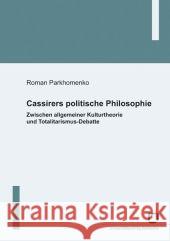 Cassirers politische Philosophie: Zwischen allgemeiner Kulturtheorie und Totalitarismus-Debatte Roman Parkhomenko 9783866441866