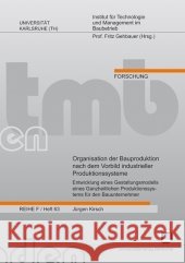 Organisation der Bauproduktion nach dem Vorbild industrieller Produktionssysteme: Entwicklung eines Gestaltungsmodells eines Ganzheitlichen Produktionssystems für den Bauunternehmer Jürgen Kirsch 9783866443679