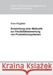 Entwicklung einer Methodik zur Flexibilitätsbewertung von Produktionssystemen: Messung von Mengen-, Mix- und Erweiterungsflexibilität zur Bewältigung von Planungsunsicherheiten in der Produktion Sven Rogalski 9783866443839 Karlsruher Institut Fur Technologie